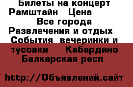 Билеты на концерт Рамштайн › Цена ­ 210 - Все города Развлечения и отдых » События, вечеринки и тусовки   . Кабардино-Балкарская респ.